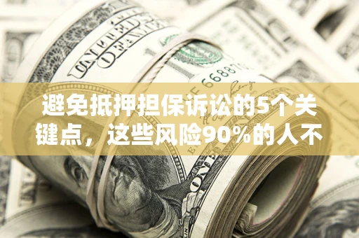 武汉避免抵押担保诉讼的5个关键点，这些风险90%的人不知道！
