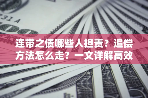 武汉连带之债哪些人担责？追偿方法怎么走？一文详解高效维权流程