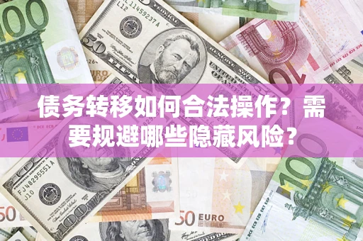 武汉债务转移如何合法操作？需要规避哪些隐藏风险？
