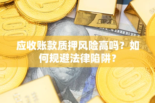 武汉应收账款质押风险高吗？如何规避法律陷阱？
