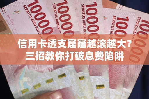 武汉信用卡透支窟窿越滚越大？三招教你打破息费陷阱