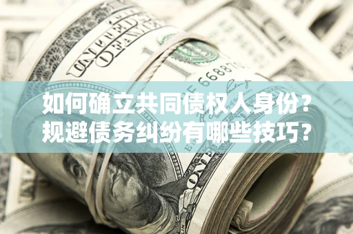 武汉如何确立共同债权人身份？规避债务纠纷有哪些技巧？
