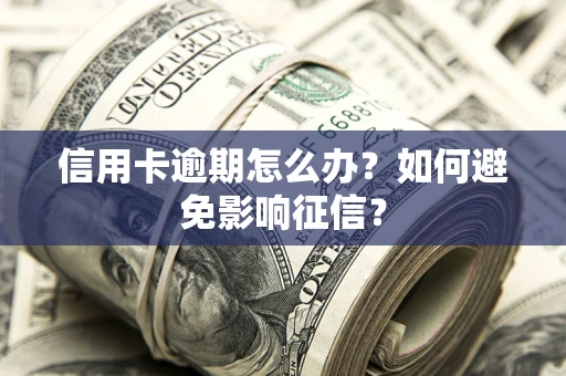 武汉信用卡逾期怎么办？如何避免影响征信？