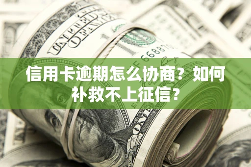 武汉信用卡逾期怎么协商？如何补救不上征信？