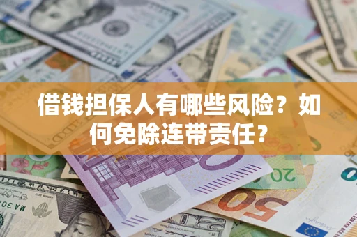 武汉借钱担保人有哪些风险？如何免除连带责任？
