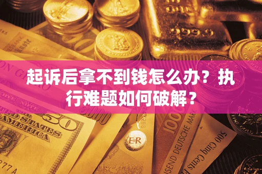 武汉起诉后拿不到钱怎么办？执行难题如何破解？
