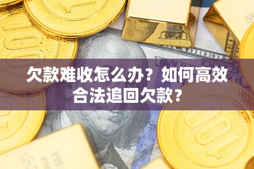 武汉欠款难收怎么办？如何高效合法追回欠款？