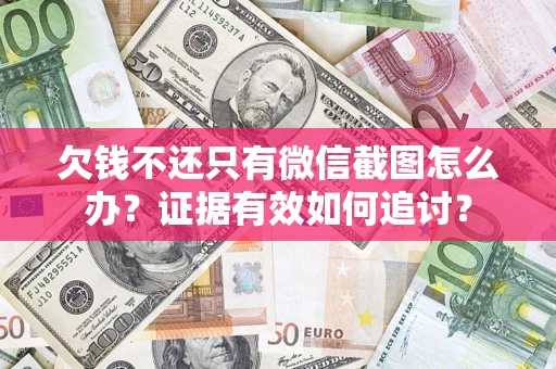 武汉欠钱不还只有微信截图怎么办？证据有效如何追讨？