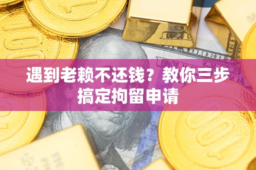 武汉遇到老赖不还钱？教你三步搞定拘留申请