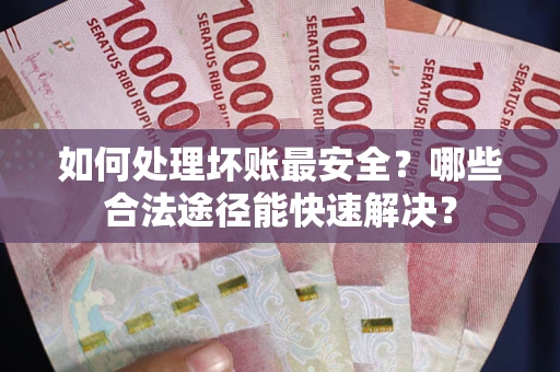 武汉如何处理坏账最安全？哪些合法途径能快速解决？
