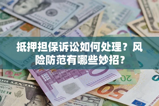 武汉抵押担保诉讼如何处理？风险防范有哪些妙招？