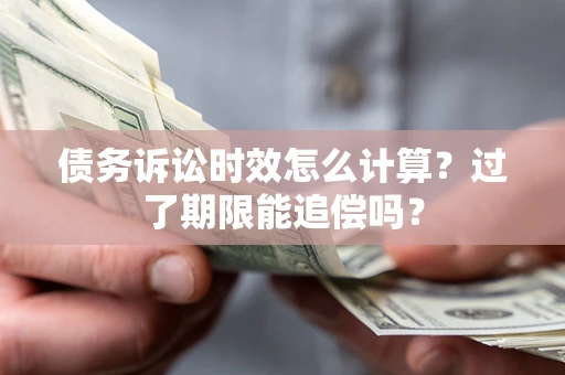 武汉债务诉讼时效怎么计算？过了期限能追偿吗？