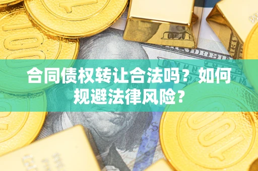 武汉合同债权转让合法吗？如何规避法律风险？