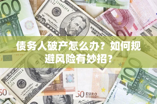 武汉债务人破产怎么办？如何规避风险有妙招？