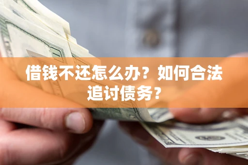 武汉借钱不还怎么办？如何合法追讨债务？