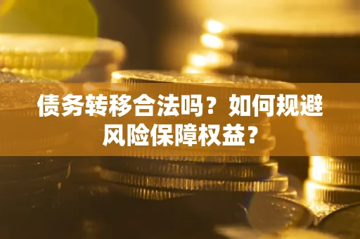 武汉债务转移合法吗？如何规避风险保障权益？