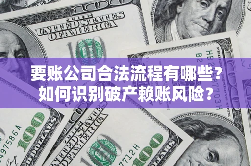 武汉要账公司合法流程有哪些？如何识别破产赖账风险？