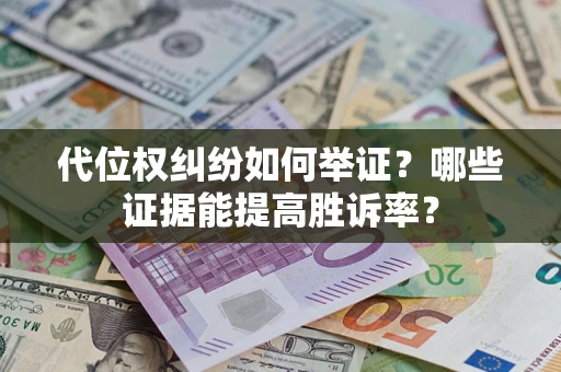 武汉代位权纠纷如何举证？哪些证据能提高胜诉率？