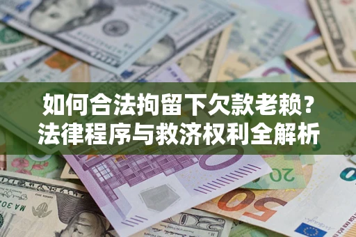 武汉如何合法拘留下欠款老赖？法律程序与救济权利全解析