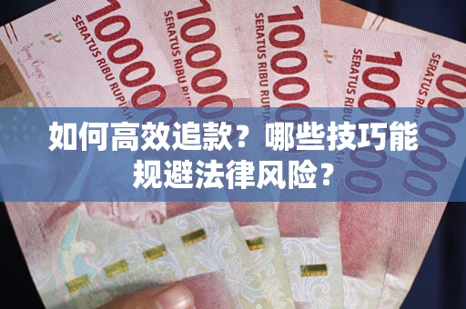 武汉如何高效追款？哪些技巧能规避法律风险？