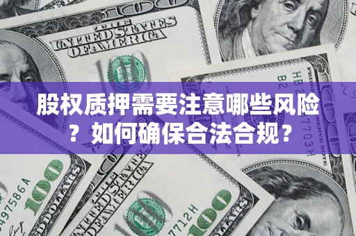 武汉股权质押需要注意哪些风险？如何确保合法合规？