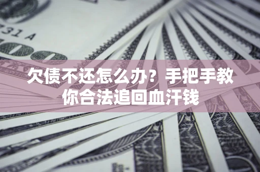 武汉欠债不还怎么办？手把手教你合法追回血汗钱
