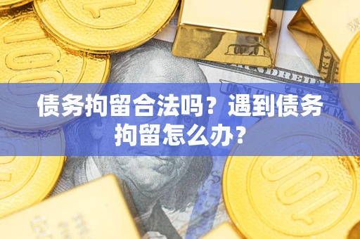 武汉债务拘留合法吗？遇到债务拘留怎么办？