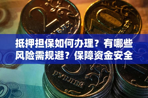 武汉抵押担保如何办理？有哪些风险需规避？保障资金安全