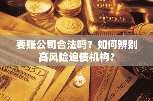 武汉要账公司合法吗？如何辨别高风险追债机构？