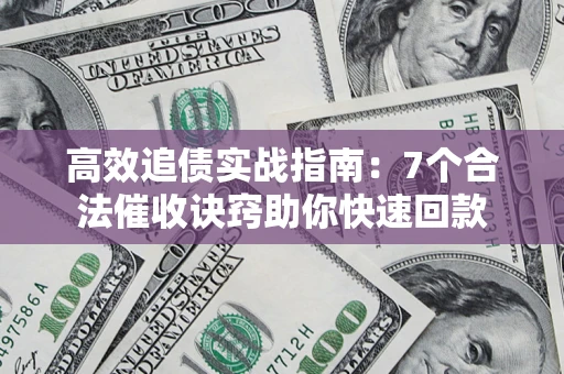 武汉高效追债实战指南：7个合法催收诀窍助你快速回款