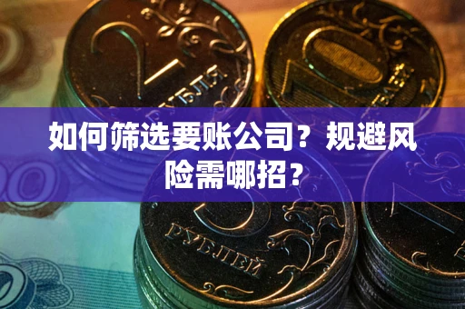 武汉如何筛选要账公司？规避风险需哪招？