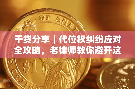 武汉干货分享｜代位权纠纷应对全攻略，老律师教你避开这5大雷区