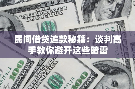 武汉民间借贷追款秘籍：谈判高手教你避开这些暗雷