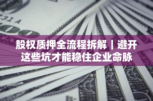 武汉股权质押全流程拆解｜避开这些坑才能稳住企业命脉