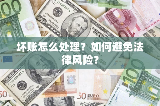 武汉坏账怎么处理？如何避免法律风险？