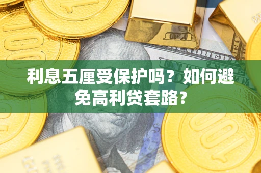 武汉利息五厘受保护吗？如何避免高利贷套路？