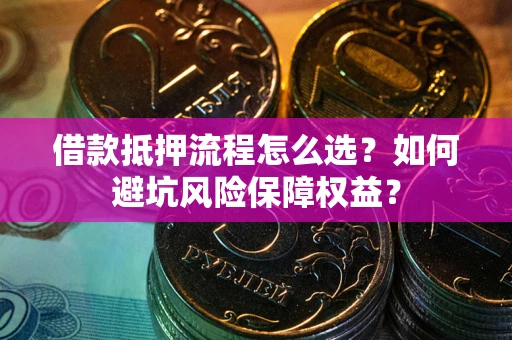 武汉借款抵押流程怎么选？如何避坑风险保障权益？