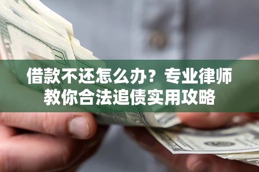 武汉借款不还怎么办？专业律师教你合法追债实用攻略