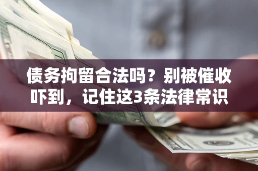 武汉债务拘留合法吗?别被催收吓到,记住这3条法律常识 武汉债务拘留合法吗?别被催收吓到,记住这3条法律常识