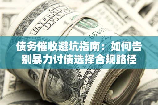 武汉债务催收避坑指南：如何告别暴力讨债选择合规路径