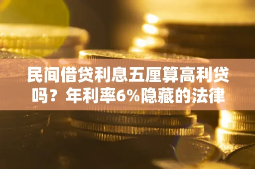武汉民间借贷利息五厘算高利贷吗？年利率6%隐藏的法律风险全解析