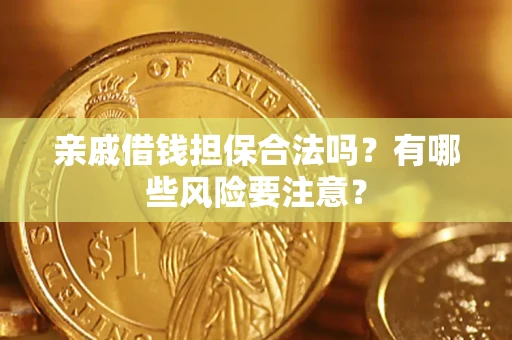 武汉亲戚借钱担保合法吗？有哪些风险要注意？