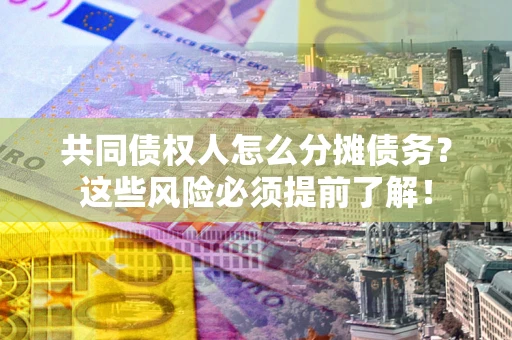 武汉共同债权人怎么分摊债务？这些风险必须提前了解！