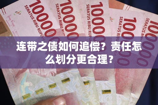 武汉连带之债如何追偿？责任怎么划分更合理？