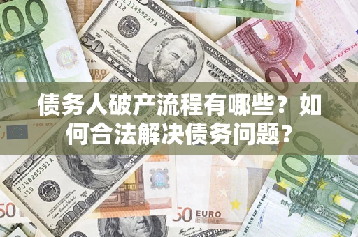 武汉债务人破产流程有哪些？如何合法解决债务问题？