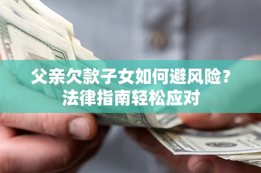 武汉父亲欠款子女如何避风险？法律指南轻松应对