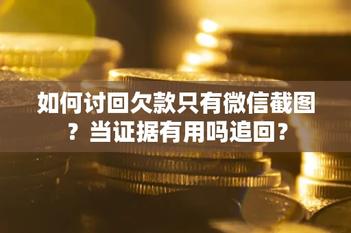 武汉如何讨回欠款只有微信截图？当证据有用吗追回？