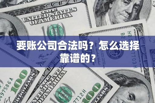 武汉要账公司合法吗？怎么选择靠谱的？