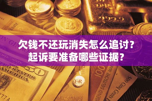 武汉欠钱不还玩消失怎么追讨？起诉要准备哪些证据？