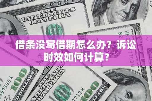 武汉借条没写借期怎么办？诉讼时效如何计算？